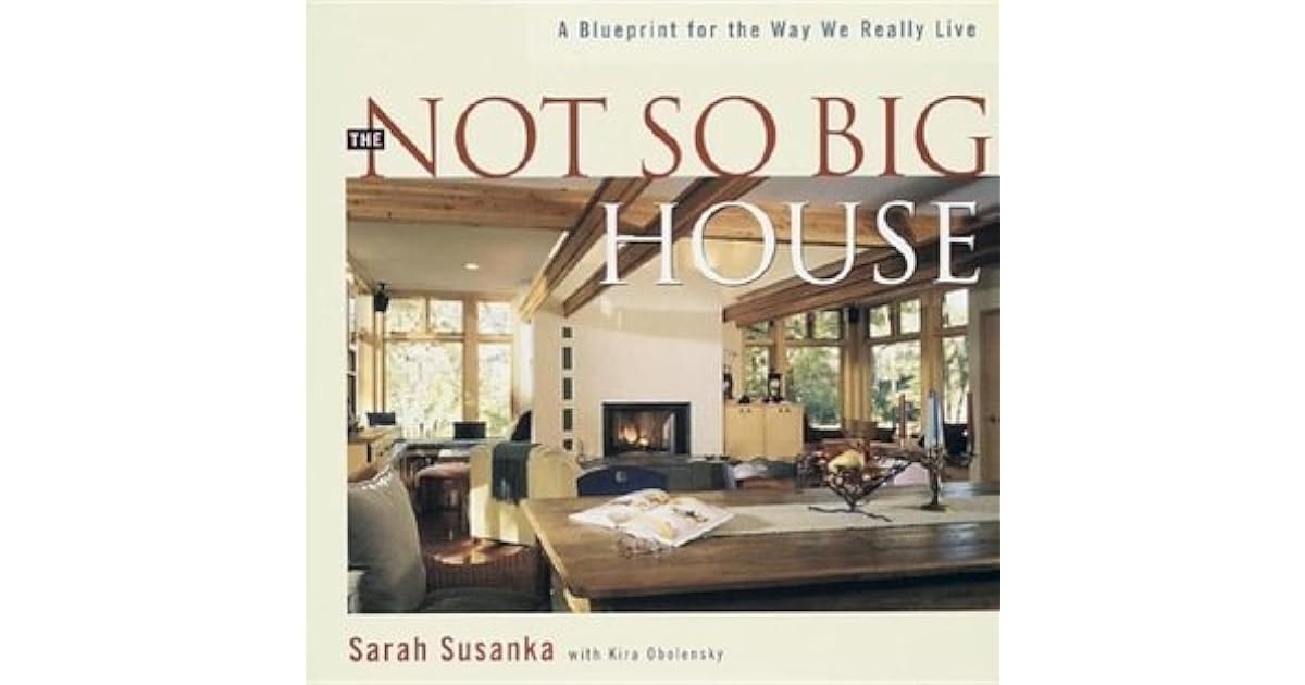 The Not So Big House A Blueprint For The Way We Really Live By Sarah 